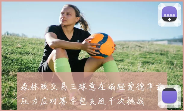 森林狼交易三球意在减轻爱德华兹压力应对赛季包夹近千次挑战