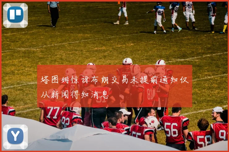 塔图姆惊讶布朗交易未提前通知仅从新闻得知消息
