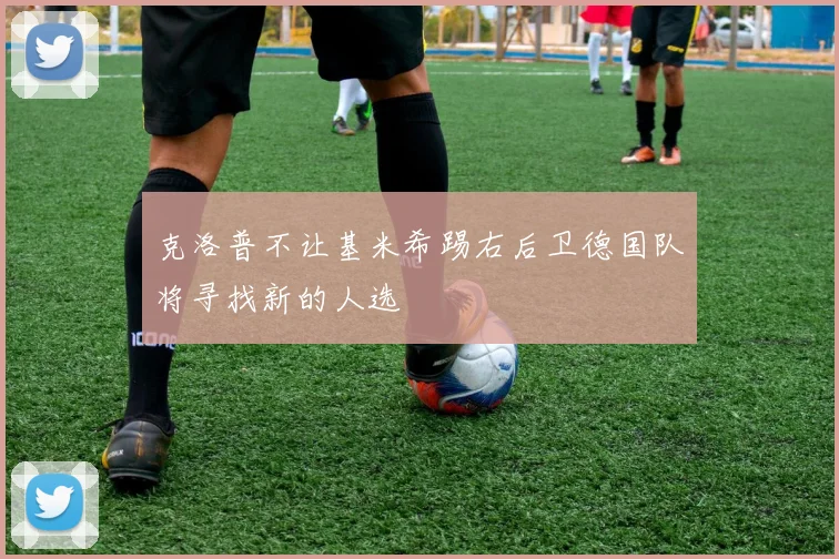克洛普不让基米希踢右后卫德国队将寻找新的人选