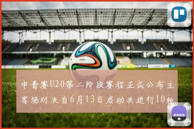 中青赛U20第二阶段赛程正式公布主客场对决自6月13日启动共进行10轮较量