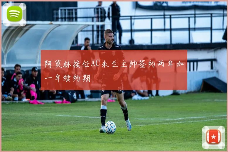 阿莫林接任AC米兰主帅签约两年加一年续约期