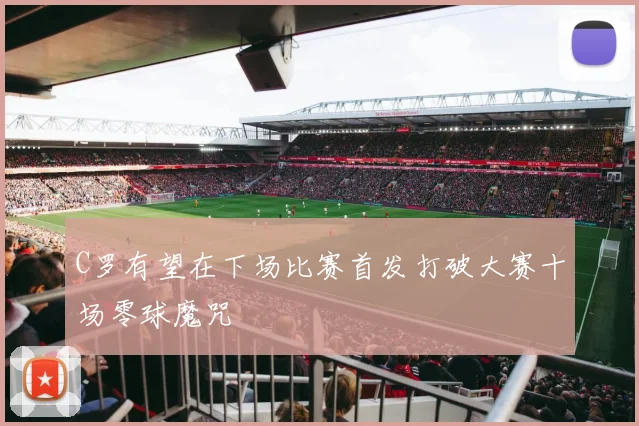 C罗有望在下场比赛首发打破大赛十场零球魔咒